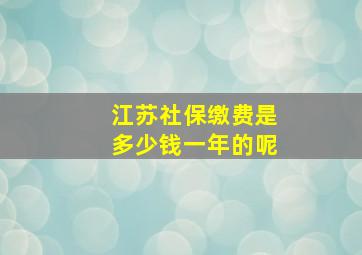 江苏社保缴费是多少钱一年的呢