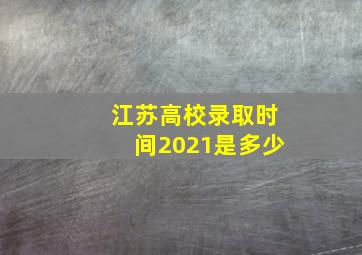 江苏高校录取时间2021是多少