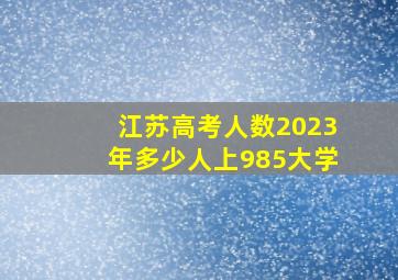 江苏高考人数2023年多少人上985大学