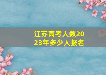 江苏高考人数2023年多少人报名