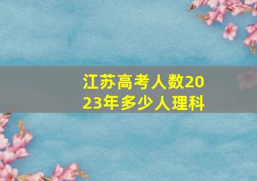 江苏高考人数2023年多少人理科