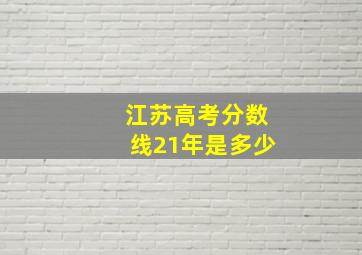 江苏高考分数线21年是多少