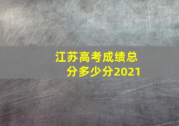 江苏高考成绩总分多少分2021