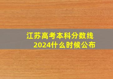 江苏高考本科分数线2024什么时候公布