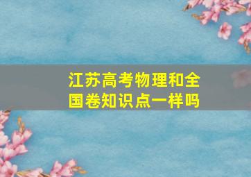 江苏高考物理和全国卷知识点一样吗