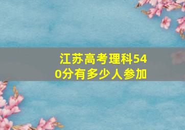 江苏高考理科540分有多少人参加