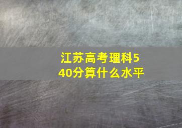 江苏高考理科540分算什么水平