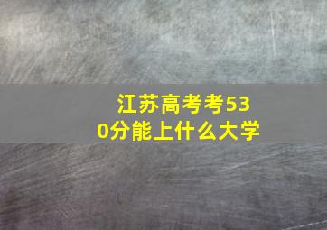 江苏高考考530分能上什么大学