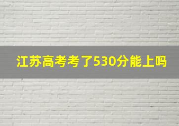 江苏高考考了530分能上吗