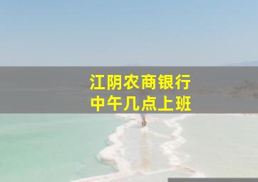 江阴农商银行中午几点上班