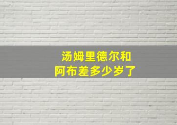 汤姆里德尔和阿布差多少岁了