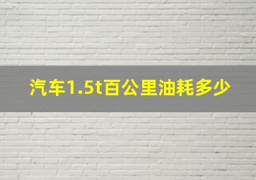 汽车1.5t百公里油耗多少