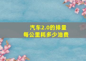 汽车2.0的排量每公里耗多少油费