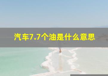 汽车7.7个油是什么意思