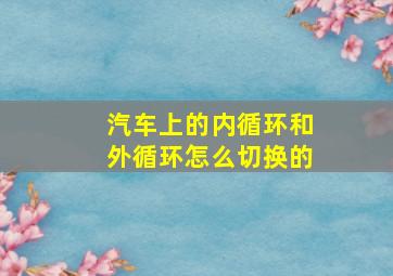 汽车上的内循环和外循环怎么切换的