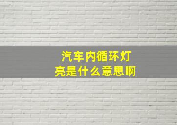 汽车内循环灯亮是什么意思啊