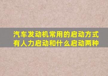 汽车发动机常用的启动方式有人力启动和什么启动两种