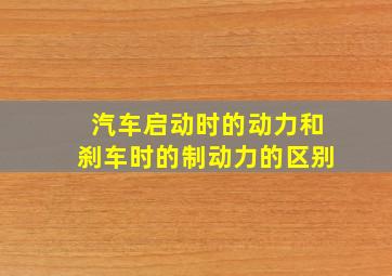 汽车启动时的动力和刹车时的制动力的区别