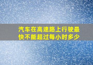 汽车在高速路上行驶最快不能超过每小时多少