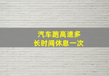 汽车跑高速多长时间休息一次