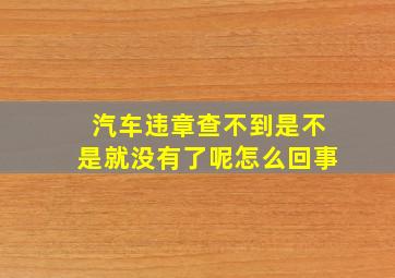 汽车违章查不到是不是就没有了呢怎么回事