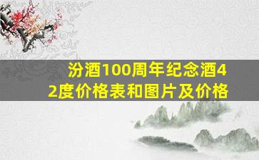 汾酒100周年纪念酒42度价格表和图片及价格