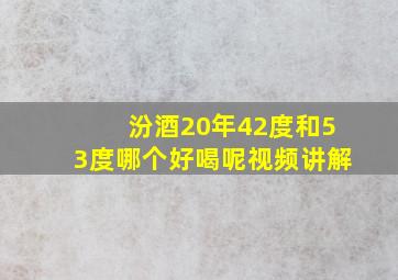 汾酒20年42度和53度哪个好喝呢视频讲解