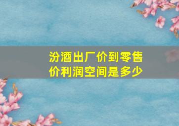 汾酒出厂价到零售价利润空间是多少