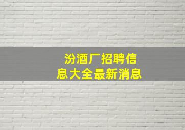 汾酒厂招聘信息大全最新消息