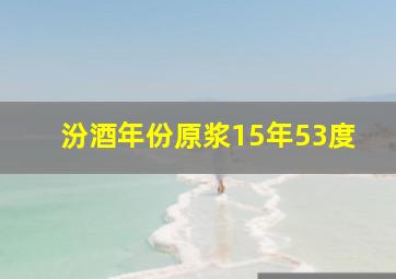 汾酒年份原浆15年53度