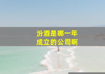 汾酒是哪一年成立的公司啊