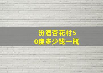 汾酒杏花村50度多少钱一瓶