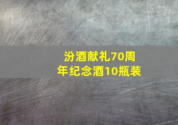 汾酒献礼70周年纪念酒10瓶装