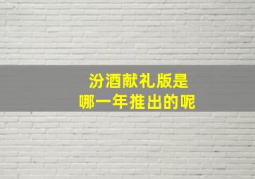 汾酒献礼版是哪一年推出的呢