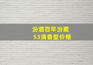 汾酒百年汾藏53清香型价格