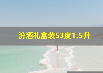 汾酒礼盒装53度1.5升