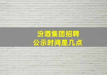 汾酒集团招聘公示时间是几点