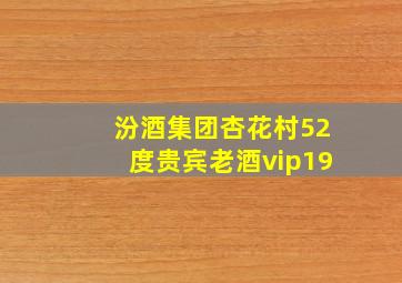 汾酒集团杏花村52度贵宾老酒vip19