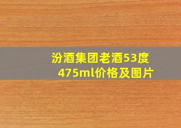 汾酒集团老酒53度475ml价格及图片