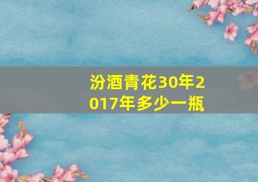 汾酒青花30年2017年多少一瓶