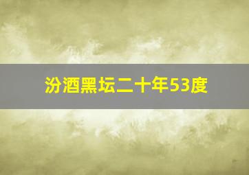 汾酒黑坛二十年53度