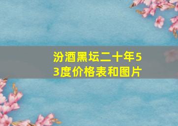 汾酒黑坛二十年53度价格表和图片