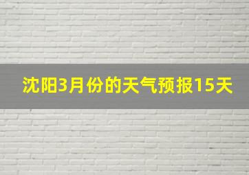 沈阳3月份的天气预报15天