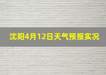 沈阳4月12日天气预报实况