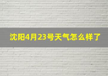 沈阳4月23号天气怎么样了