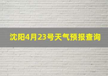 沈阳4月23号天气预报查询