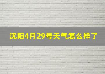 沈阳4月29号天气怎么样了