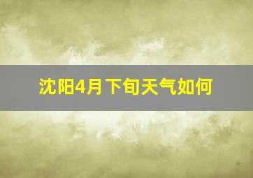 沈阳4月下旬天气如何