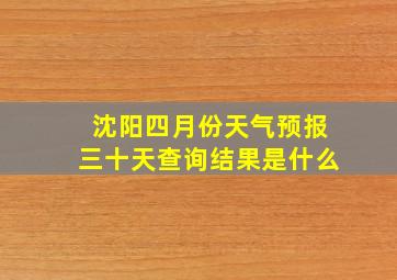 沈阳四月份天气预报三十天查询结果是什么