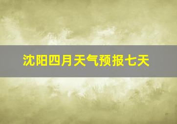 沈阳四月天气预报七天